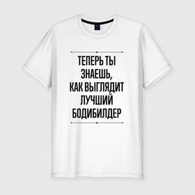 Мужская футболка хлопок Slim с принтом Теперь ты знаешь как выглядит лучший бодибилдер в Новосибирске, 92% хлопок, 8% лайкра | приталенный силуэт, круглый вырез ворота, длина до линии бедра, короткий рукав | 