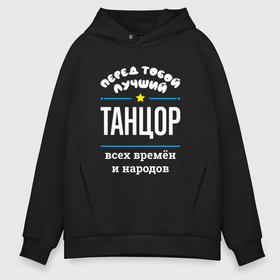 Мужское худи Oversize хлопок с принтом Перед тобой лучший танцор всех времён и народов в городе Новоалтайск, френч-терри — 70% хлопок, 30% полиэстер. Мягкий теплый начес внутри —100% хлопок | боковые карманы, эластичные манжеты и нижняя кромка, капюшон на магнитной кнопке | 