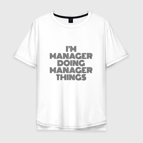 Мужская футболка хлопок Oversize с принтом Im doing manager things в Кировске, 100% хлопок | свободный крой, круглый ворот, “спинка” длиннее передней части | 