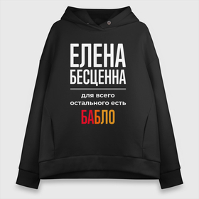 Женское худи Oversize хлопок с принтом Елена бесценна, для всего остального есть деньги в Ухте, френч-терри — 70% хлопок, 30% полиэстер. Мягкий теплый начес внутри —100% хлопок | боковые карманы, эластичные манжеты и нижняя кромка, капюшон на магнитной кнопке | 