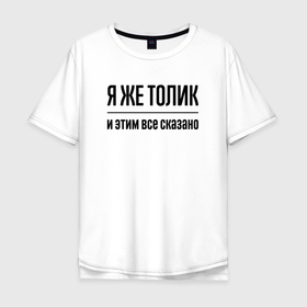 Мужская футболка хлопок Oversize с принтом Я же Толик   и этим всё сказано в Екатеринбурге, 100% хлопок | свободный крой, круглый ворот, “спинка” длиннее передней части | Тематика изображения на принте: 