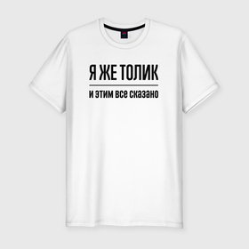 Мужская футболка хлопок Slim с принтом Я же Толик   и этим всё сказано в Екатеринбурге, 92% хлопок, 8% лайкра | приталенный силуэт, круглый вырез ворота, длина до линии бедра, короткий рукав | Тематика изображения на принте: 