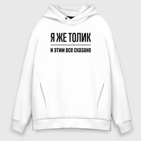 Мужское худи Oversize хлопок с принтом Я же Толик   и этим всё сказано в Курске, френч-терри — 70% хлопок, 30% полиэстер. Мягкий теплый начес внутри —100% хлопок | боковые карманы, эластичные манжеты и нижняя кромка, капюшон на магнитной кнопке | Тематика изображения на принте: 