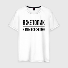Мужская футболка хлопок с принтом Я же Толик   и этим всё сказано в Екатеринбурге, 100% хлопок | прямой крой, круглый вырез горловины, длина до линии бедер, слегка спущенное плечо. | 
