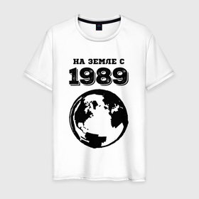 Мужская футболка хлопок с принтом На Земле с 1989 с краской на светлом в Кировске, 100% хлопок | прямой крой, круглый вырез горловины, длина до линии бедер, слегка спущенное плечо. | Тематика изображения на принте: 