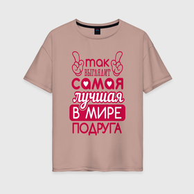 Женская футболка хлопок Oversize с принтом Лучшая в мире подруга в Кировске, 100% хлопок | свободный крой, круглый ворот, спущенный рукав, длина до линии бедер
 | 