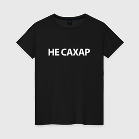 Женская футболка хлопок с принтом Не сахар в Кировске, 100% хлопок | прямой крой, круглый вырез горловины, длина до линии бедер, слегка спущенное плечо | 