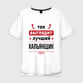 Мужская футболка хлопок Oversize с принтом Так выглядит лучший кальянщик стрелочки наверх в Екатеринбурге, 100% хлопок | свободный крой, круглый ворот, “спинка” длиннее передней части | 