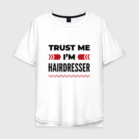 Мужская футболка хлопок Oversize с принтом Trust me   Im hairdresser в Санкт-Петербурге, 100% хлопок | свободный крой, круглый ворот, “спинка” длиннее передней части | 