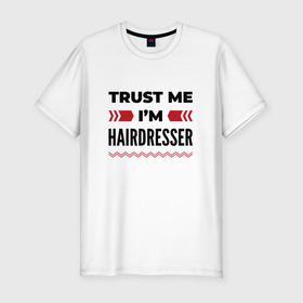 Мужская футболка хлопок Slim с принтом Trust me   Im hairdresser , 92% хлопок, 8% лайкра | приталенный силуэт, круглый вырез ворота, длина до линии бедра, короткий рукав | 