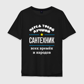Мужская футболка хлопок Oversize с принтом Перед тобой лучший сантехник всех времён и народов в Санкт-Петербурге, 100% хлопок | свободный крой, круглый ворот, “спинка” длиннее передней части | 