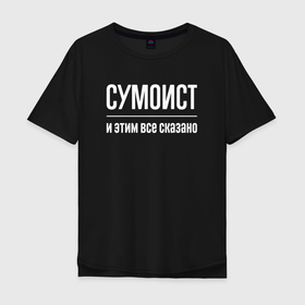 Мужская футболка хлопок Oversize с принтом Сумоист и этим все сказано в Курске, 100% хлопок | свободный крой, круглый ворот, “спинка” длиннее передней части | 