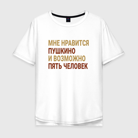 Мужская футболка хлопок Oversize с принтом Мне нравиться Пушкино в Кировске, 100% хлопок | свободный крой, круглый ворот, “спинка” длиннее передней части | 