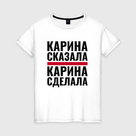 Женская футболка хлопок с принтом Карина сказала и сделала в городе Новоалтайск, 100% хлопок | прямой крой, круглый вырез горловины, длина до линии бедер, слегка спущенное плечо | 