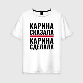 Женская футболка хлопок Oversize с принтом Карина сказала и сделала в городе Новоалтайск, 100% хлопок | свободный крой, круглый ворот, спущенный рукав, длина до линии бедер
 | 