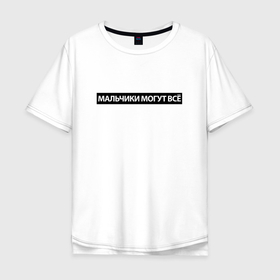 Мужская футболка хлопок Oversize с принтом Мальчики могут всё в Екатеринбурге, 100% хлопок | свободный крой, круглый ворот, “спинка” длиннее передней части | 