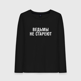 Женский лонгслив хлопок с принтом Ведьмы не стареют в Екатеринбурге, 100% хлопок |  | Тематика изображения на принте: 