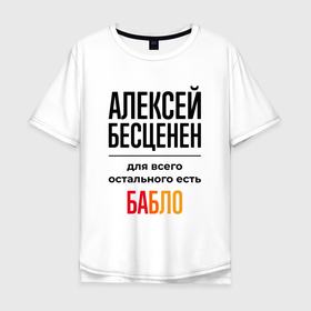 Мужская футболка хлопок Oversize с принтом Алексей бесценен, для всего остального есть бабло в Екатеринбурге, 100% хлопок | свободный крой, круглый ворот, “спинка” длиннее передней части | Тематика изображения на принте: 