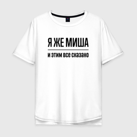 Мужская футболка хлопок Oversize с принтом Я же Миша   и этим всё сказано в Курске, 100% хлопок | свободный крой, круглый ворот, “спинка” длиннее передней части | Тематика изображения на принте: 