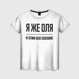 Женская футболка 3D с принтом Я же Оля и этим всё сказано: на светлом в Белгороде, 100% полиэфир ( синтетическое хлопкоподобное полотно) | прямой крой, круглый вырез горловины, длина до линии бедер | 