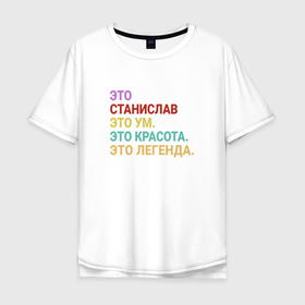 Мужская футболка хлопок Oversize с принтом Станислав это ум, красота и легенда в Кировске, 100% хлопок | свободный крой, круглый ворот, “спинка” длиннее передней части | 