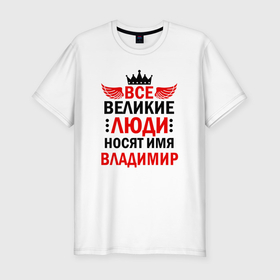 Мужская футболка хлопок Slim с принтом Все великие люди носят имя Владимир в городе Новоалтайск, 92% хлопок, 8% лайкра | приталенный силуэт, круглый вырез ворота, длина до линии бедра, короткий рукав | 
