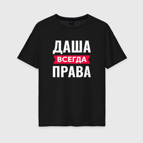 Женская футболка хлопок Oversize с принтом Даша всегда права в городе Новоалтайск, 100% хлопок | свободный крой, круглый ворот, спущенный рукав, длина до линии бедер
 | 