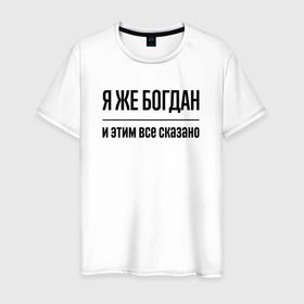 Мужская футболка хлопок с принтом Я же Богдан   и этим всё сказано в Петрозаводске, 100% хлопок | прямой крой, круглый вырез горловины, длина до линии бедер, слегка спущенное плечо. | 