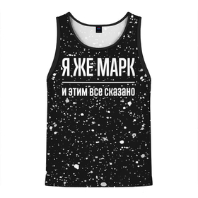 Мужская майка 3D с принтом Я же Марк и этим всё сказано: на темном в городе Новоалтайск, 100% полиэстер | круглая горловина, приталенный силуэт, длина до линии бедра. Пройма и горловина окантованы тонкой бейкой | Тематика изображения на принте: 