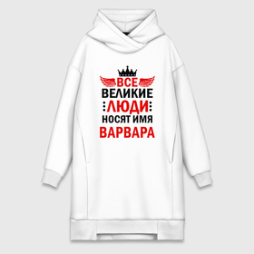 Платье-худи хлопок с принтом Все великие люди носят имя Варвара в Санкт-Петербурге,  |  | Тематика изображения на принте: 