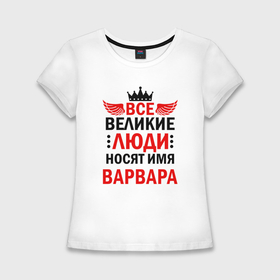 Женская футболка хлопок Slim с принтом Все великие люди носят имя Варвара в Санкт-Петербурге,  |  | Тематика изображения на принте: 