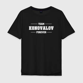 Мужская футболка хлопок Oversize с принтом Team Konovalov forever   фамилия на латинице в Курске, 100% хлопок | свободный крой, круглый ворот, “спинка” длиннее передней части | 