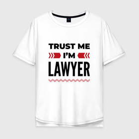 Мужская футболка хлопок Oversize с принтом Trust me   Im lawyer в Кировске, 100% хлопок | свободный крой, круглый ворот, “спинка” длиннее передней части | 