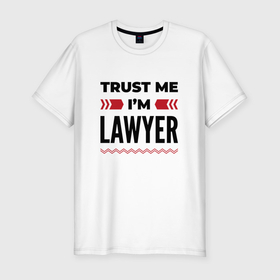 Мужская футболка хлопок Slim с принтом Trust me   Im lawyer в Кировске, 92% хлопок, 8% лайкра | приталенный силуэт, круглый вырез ворота, длина до линии бедра, короткий рукав | 