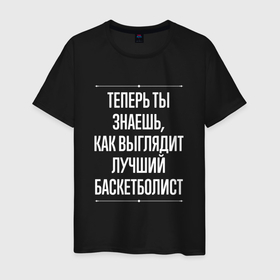 Мужская футболка хлопок с принтом Теперь ты знаешь, как выглядит лучший баскетболист в Новосибирске, 100% хлопок | прямой крой, круглый вырез горловины, длина до линии бедер, слегка спущенное плечо. | 