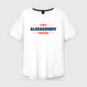 Мужская футболка хлопок Oversize с принтом Team Aleksandrov forever фамилия на латинице в Курске, 100% хлопок | свободный крой, круглый ворот, “спинка” длиннее передней части | 