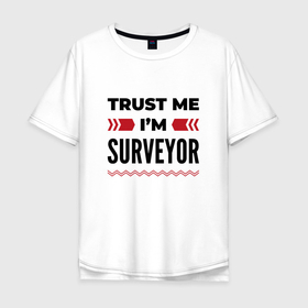 Мужская футболка хлопок Oversize с принтом Trust me   Im surveyor в Санкт-Петербурге, 100% хлопок | свободный крой, круглый ворот, “спинка” длиннее передней части | 
