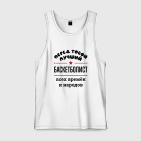 Мужская майка хлопок с принтом Перед тобой лучший баскетболист   всех времён и народов в городе Новоалтайск, 100% хлопок |  | Тематика изображения на принте: 