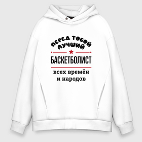 Мужское худи Oversize хлопок с принтом Перед тобой лучший баскетболист   всех времён и народов в городе Новоалтайск, френч-терри — 70% хлопок, 30% полиэстер. Мягкий теплый начес внутри —100% хлопок | боковые карманы, эластичные манжеты и нижняя кромка, капюшон на магнитной кнопке | 