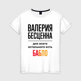 Женская футболка хлопок с принтом Валерия бесценна, для всего остального есть бабло в Екатеринбурге, 100% хлопок | прямой крой, круглый вырез горловины, длина до линии бедер, слегка спущенное плечо | Тематика изображения на принте: 