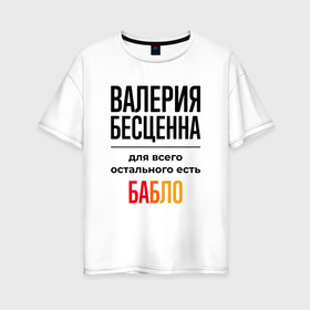 Женская футболка хлопок Oversize с принтом Валерия бесценна, для всего остального есть бабло в Екатеринбурге, 100% хлопок | свободный крой, круглый ворот, спущенный рукав, длина до линии бедер
 | Тематика изображения на принте: 