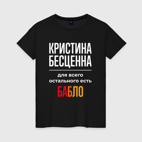 Женская футболка хлопок с принтом Кристина бесценна, для всего остального есть деньги в Петрозаводске, 100% хлопок | прямой крой, круглый вырез горловины, длина до линии бедер, слегка спущенное плечо | Тематика изображения на принте: 