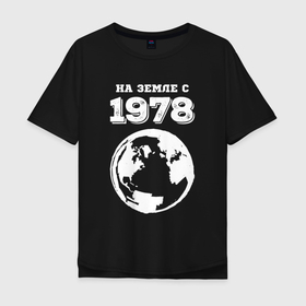 Мужская футболка хлопок Oversize с принтом На Земле с 1978 с краской на темном в Новосибирске, 100% хлопок | свободный крой, круглый ворот, “спинка” длиннее передней части | 