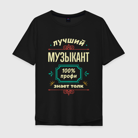Мужская футболка хлопок Oversize с принтом Лучший музыкант 100 профи в городе Новоалтайск, 100% хлопок | свободный крой, круглый ворот, “спинка” длиннее передней части | 