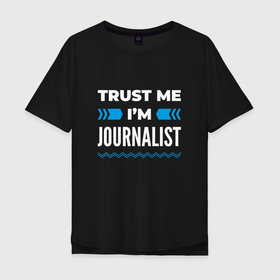 Мужская футболка хлопок Oversize с принтом Trust me Im journalist в Тюмени, 100% хлопок | свободный крой, круглый ворот, “спинка” длиннее передней части | 