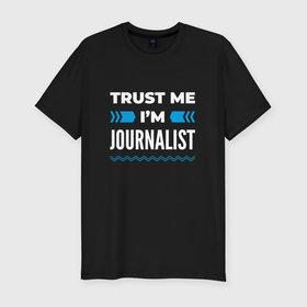 Мужская футболка хлопок Slim с принтом Trust me Im journalist в Кировске, 92% хлопок, 8% лайкра | приталенный силуэт, круглый вырез ворота, длина до линии бедра, короткий рукав | 