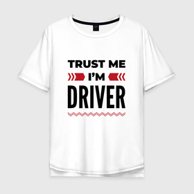 Мужская футболка хлопок Oversize с принтом Trust me   Im driver в Кировске, 100% хлопок | свободный крой, круглый ворот, “спинка” длиннее передней части | 