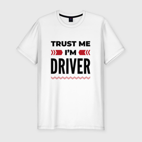 Мужская футболка хлопок Slim с принтом Trust me   Im driver в Санкт-Петербурге, 92% хлопок, 8% лайкра | приталенный силуэт, круглый вырез ворота, длина до линии бедра, короткий рукав | 