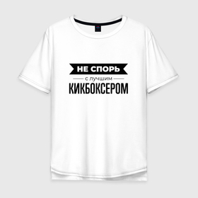 Мужская футболка хлопок Oversize с принтом Не спорь с кикбоксером в Санкт-Петербурге, 100% хлопок | свободный крой, круглый ворот, “спинка” длиннее передней части | 