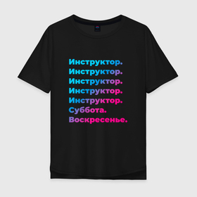 Мужская футболка хлопок Oversize с принтом Инструктор суббота воскресенье в Новосибирске, 100% хлопок | свободный крой, круглый ворот, “спинка” длиннее передней части | 